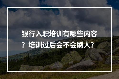 银行入职培训有哪些内容？培训过后会不会刷人？