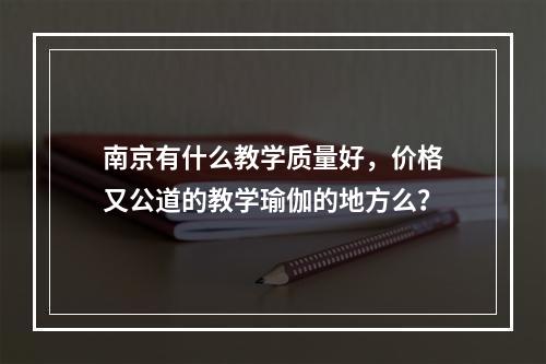 南京有什么教学质量好，价格又公道的教学瑜伽的地方么？