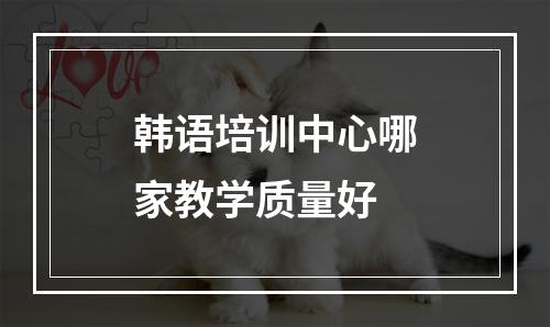 韩语培训中心哪家教学质量好