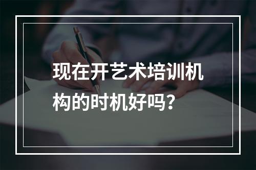 现在开艺术培训机构的时机好吗？