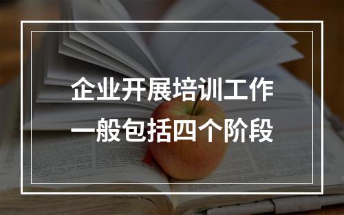 企业开展培训工作一般包括四个阶段