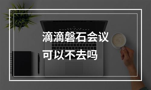 滴滴磐石会议可以不去吗