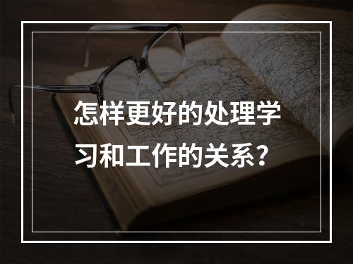 怎样更好的处理学习和工作的关系？