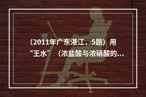 （2011年广东湛江，5题）用“王水”（浓盐酸与浓硝酸的混合物）溶解黄金后得到一种物质：HAuCl