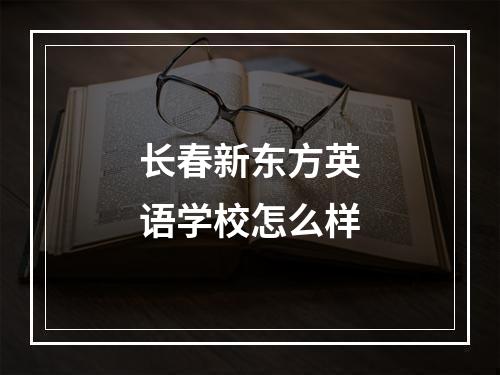 长春新东方英语学校怎么样