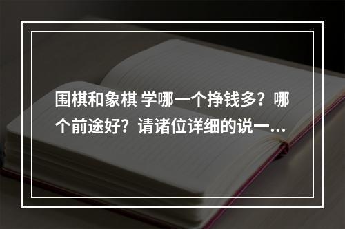 围棋和象棋 学哪一个挣钱多？哪个前途好？请诸位详细的说一下 需要到什么水平才能赚钱