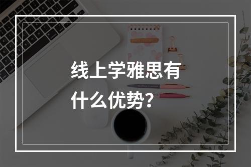 线上学雅思有什么优势？