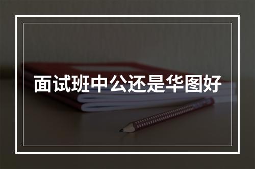 面试班中公还是华图好