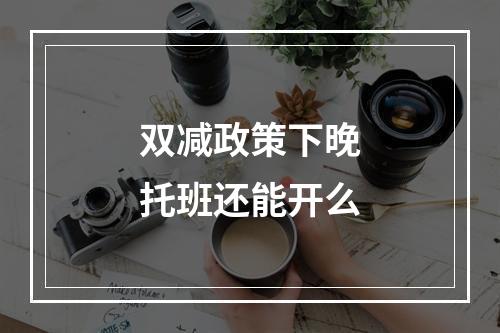 双减政策下晚托班还能开么