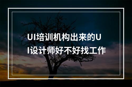 UI培训机构出来的UI设计师好不好找工作