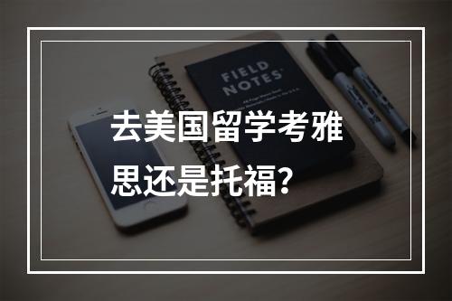 去美国留学考雅思还是托福？