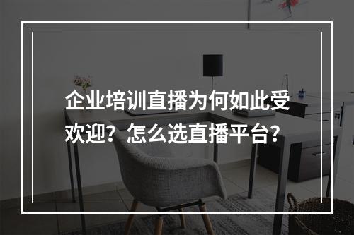 企业培训直播为何如此受欢迎？怎么选直播平台？