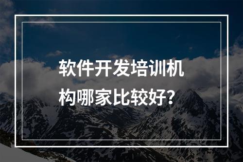 软件开发培训机构哪家比较好？