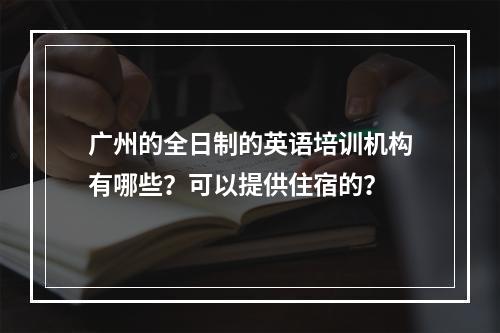 广州的全日制的英语培训机构有哪些？可以提供住宿的？