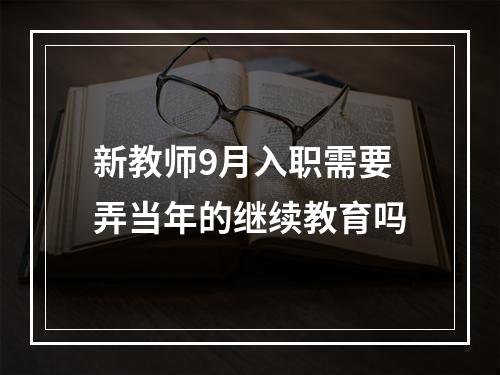 新教师9月入职需要弄当年的继续教育吗