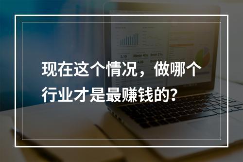 现在这个情况，做哪个行业才是最赚钱的？