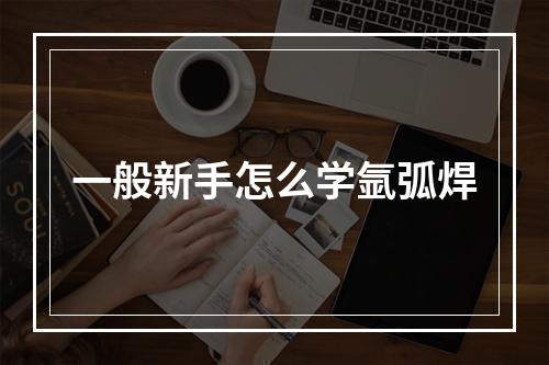 一般新手怎么学氩弧焊