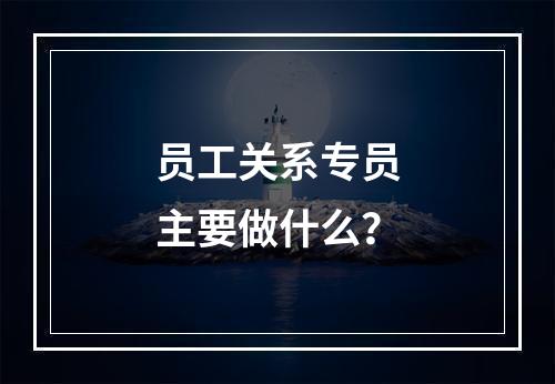 员工关系专员主要做什么？