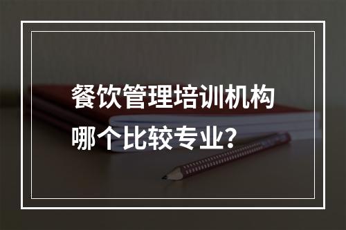 餐饮管理培训机构哪个比较专业？