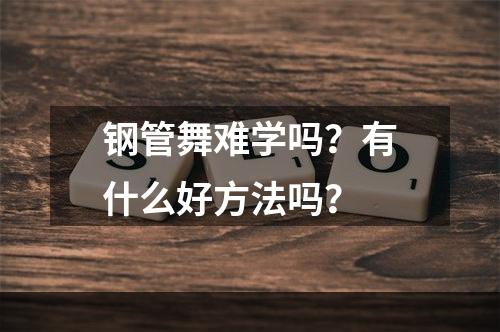 钢管舞难学吗？有什么好方法吗？