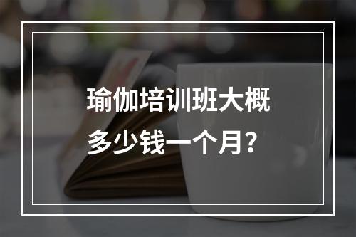 瑜伽培训班大概多少钱一个月？