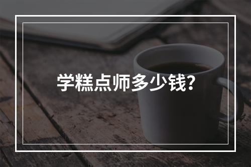 学糕点师多少钱？