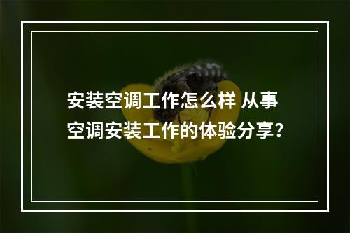 安装空调工作怎么样 从事空调安装工作的体验分享？