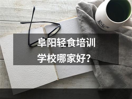 阜阳轻食培训学校哪家好？