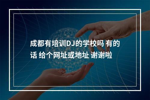 成都有培训DJ的学校吗 有的话 给个网址或地址 谢谢啦