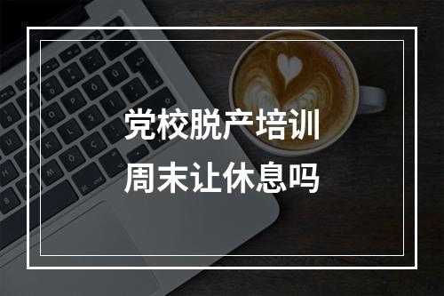 党校脱产培训周末让休息吗