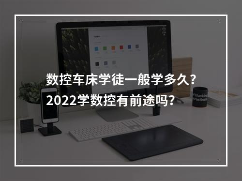 数控车床学徒一般学多久？2022学数控有前途吗？