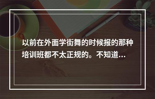 以前在外面学街舞的时候报的那种培训班都不太正规的。不知道上海哪里有正规点舞蹈班呢？