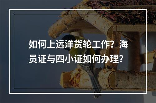 如何上远洋货轮工作？海员证与四小证如何办理？