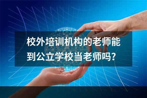 校外培训机构的老师能到公立学校当老师吗？