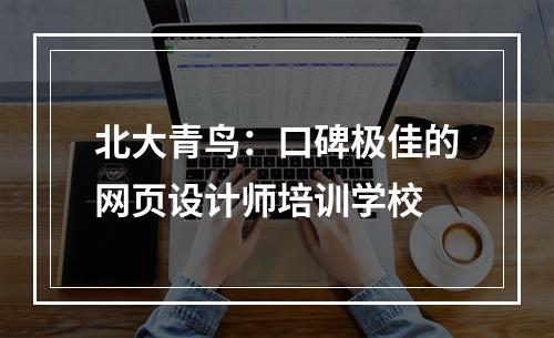 北大青鸟：口碑极佳的网页设计师培训学校