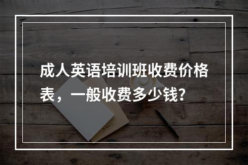 成人英语培训班收费价格表，一般收费多少钱？