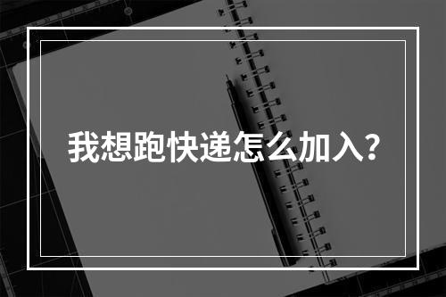 我想跑快递怎么加入？