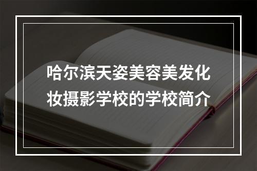 哈尔滨天姿美容美发化妆摄影学校的学校简介