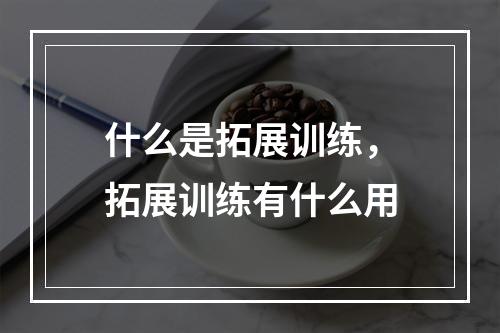 什么是拓展训练，拓展训练有什么用