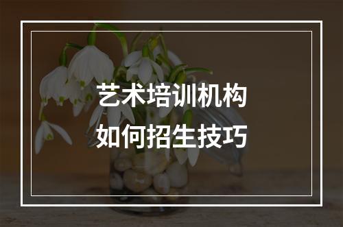 艺术培训机构如何招生技巧