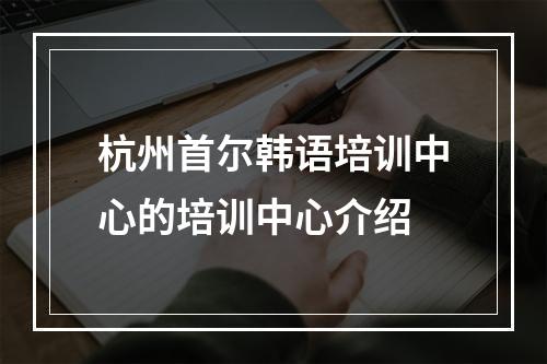 杭州首尔韩语培训中心的培训中心介绍