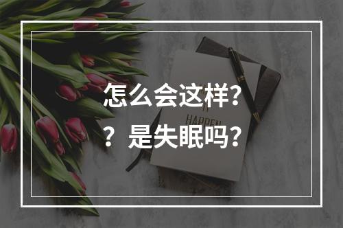 怎么会这样？？是失眠吗？