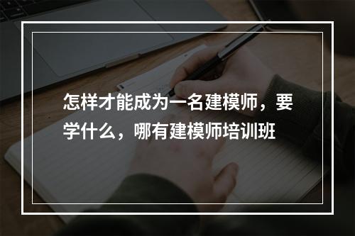 怎样才能成为一名建模师，要学什么，哪有建模师培训班