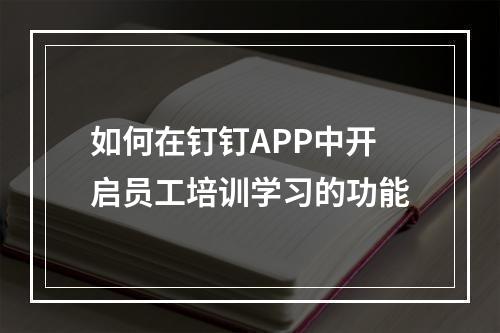 如何在钉钉APP中开启员工培训学习的功能