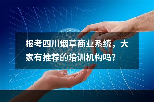 报考四川烟草商业系统，大家有推荐的培训机构吗？