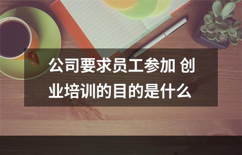 公司要求员工参加 创业培训的目的是什么