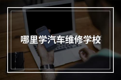 哪里学汽车维修学校