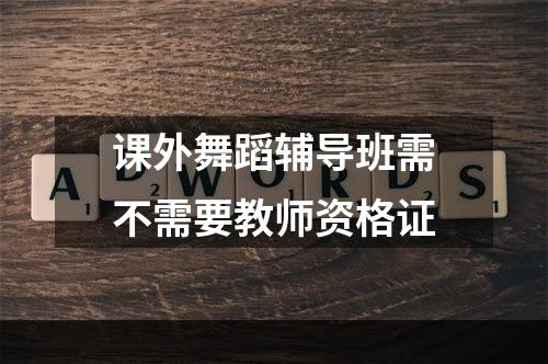 课外舞蹈辅导班需不需要教师资格证