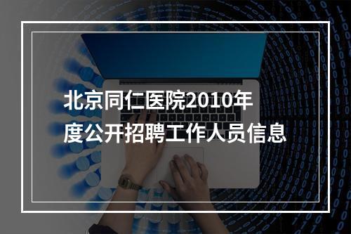 北京同仁医院2010年度公开招聘工作人员信息