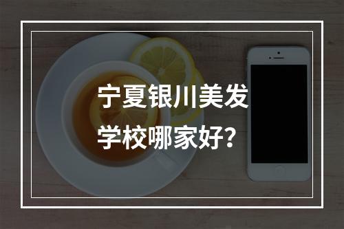 宁夏银川美发学校哪家好？